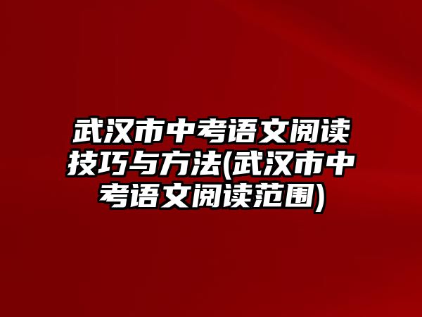 武漢市中考語(yǔ)文閱讀技巧與方法(武漢市中考語(yǔ)文閱讀范圍)