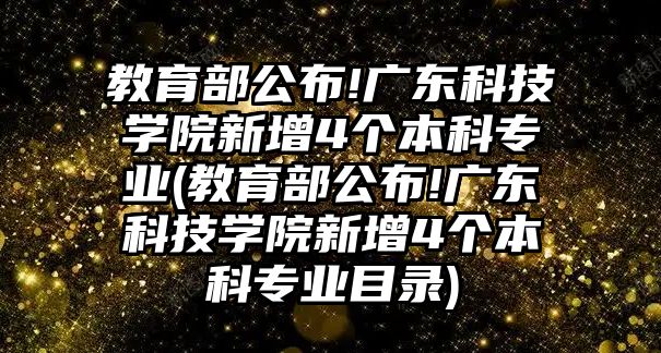 教育部公布!廣東科技學(xué)院新增4個(gè)本科專業(yè)(教育部公布!廣東科技學(xué)院新增4個(gè)本科專業(yè)目錄)