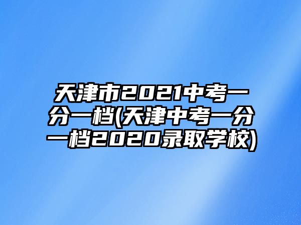 天津市2021中考一分一檔(天津中考一分一檔2020錄取學(xué)校)