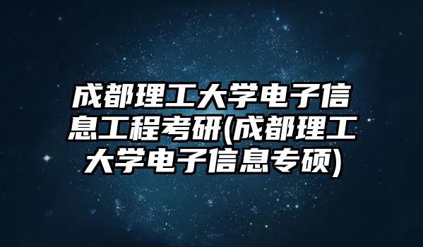 成都理工大學電子信息工程考研(成都理工大學電子信息專碩)