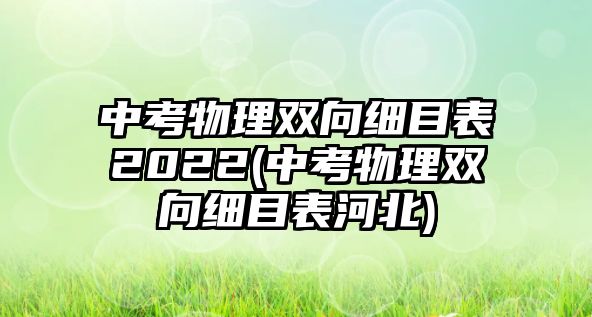 中考物理雙向細(xì)目表2022(中考物理雙向細(xì)目表河北)