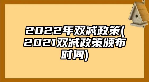 2022年雙減政策(2021雙減政策頒布時(shí)間)