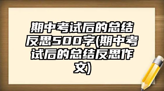 期中考試后的總結反思500字(期中考試后的總結反思作文)