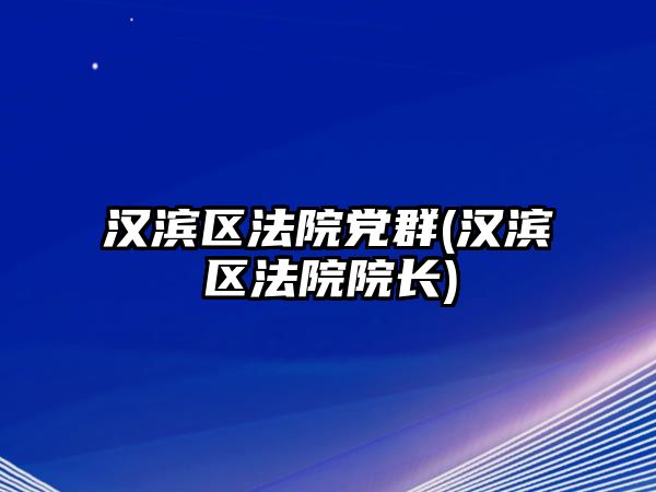 漢濱區(qū)法院黨群(漢濱區(qū)法院院長(zhǎng))