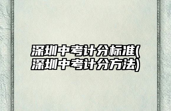 深圳中考計(jì)分標(biāo)準(zhǔn)(深圳中考計(jì)分方法)