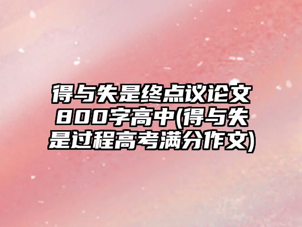 得與失是終點議論文800字高中(得與失是過程高考滿分作文)