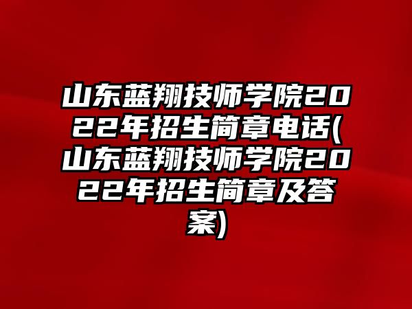 山東藍(lán)翔技師學(xué)院2022年招生簡(jiǎn)章電話(山東藍(lán)翔技師學(xué)院2022年招生簡(jiǎn)章及答案)