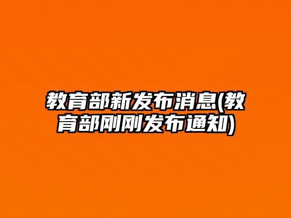 教育部新發(fā)布消息(教育部剛剛發(fā)布通知)