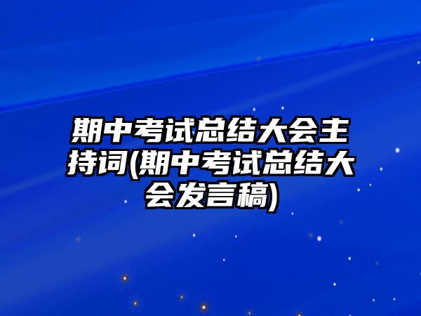 期中考試總結(jié)大會(huì)主持詞(期中考試總結(jié)大會(huì)發(fā)言稿)