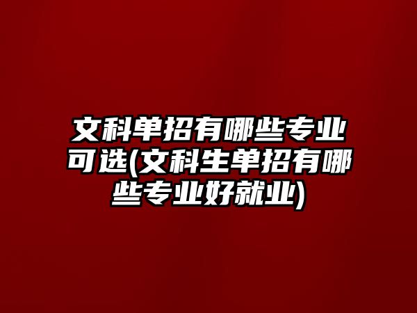 文科單招有哪些專業(yè)可選(文科生單招有哪些專業(yè)好就業(yè))