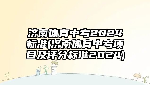 濟(jì)南體育中考2024標(biāo)準(zhǔn)(濟(jì)南體育中考項(xiàng)目及評(píng)分標(biāo)準(zhǔn)2024)