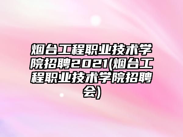 煙臺(tái)工程職業(yè)技術(shù)學(xué)院招聘2021(煙臺(tái)工程職業(yè)技術(shù)學(xué)院招聘會(huì))