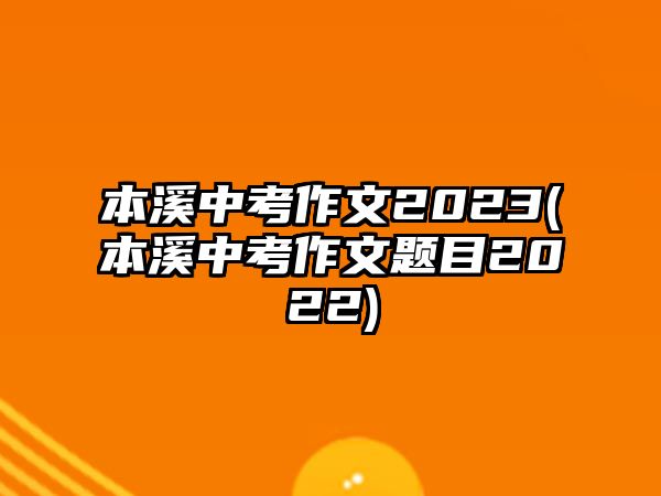 本溪中考作文2023(本溪中考作文題目2022)