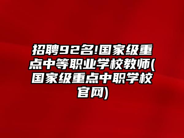 招聘92名!國家級重點(diǎn)中等職業(yè)學(xué)校教師(國家級重點(diǎn)中職學(xué)校官網(wǎng))