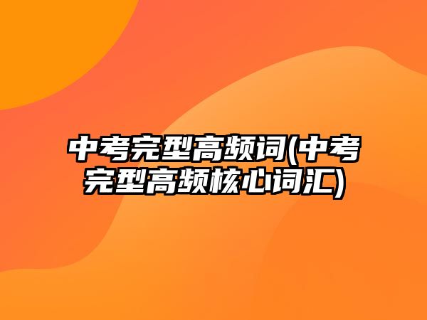 中考完型高頻詞(中考完型高頻核心詞匯)