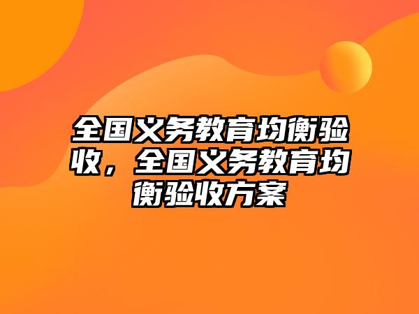 全國(guó)義務(wù)教育均衡驗(yàn)收，全國(guó)義務(wù)教育均衡驗(yàn)收方案