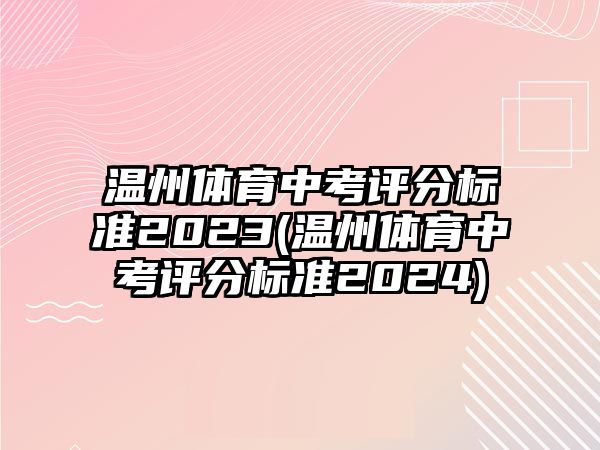 溫州體育中考評(píng)分標(biāo)準(zhǔn)2023(溫州體育中考評(píng)分標(biāo)準(zhǔn)2024)