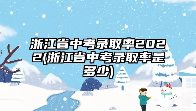 浙江省中考錄取率2022(浙江省中考錄取率是多少)