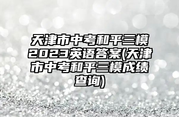 天津市中考和平三模2023英語答案(天津市中考和平三模成績查詢)