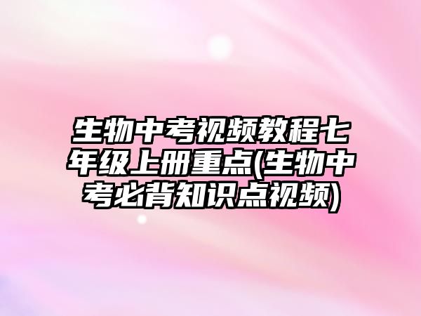 生物中考視頻教程七年級(jí)上冊(cè)重點(diǎn)(生物中考必背知識(shí)點(diǎn)視頻)