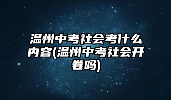 溫州中考社會考什么內(nèi)容(溫州中考社會開卷嗎)