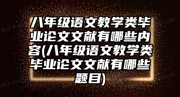 八年級(jí)語(yǔ)文教學(xué)類畢業(yè)論文文獻(xiàn)有哪些內(nèi)容(八年級(jí)語(yǔ)文教學(xué)類畢業(yè)論文文獻(xiàn)有哪些題目)