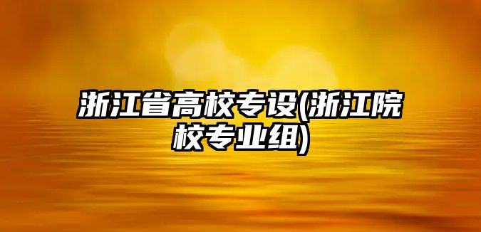 浙江省高校專設(浙江院校專業(yè)組)