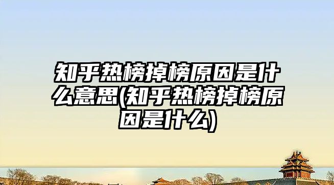 知乎熱榜掉榜原因是什么意思(知乎熱榜掉榜原因是什么)