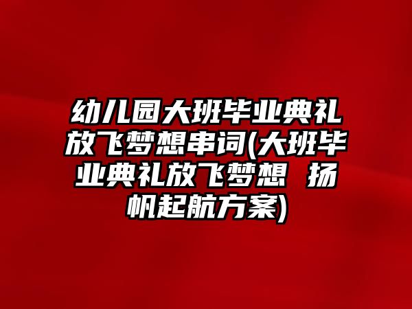 幼兒園大班畢業(yè)典禮放飛夢想串詞(大班畢業(yè)典禮放飛夢想 揚帆起航方案)