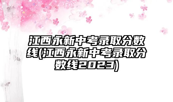 江西永新中考錄取分數(shù)線(江西永新中考錄取分數(shù)線2023)