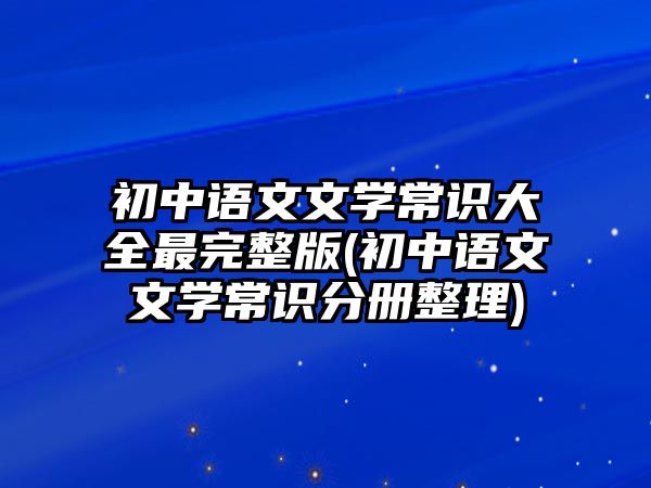 初中語文文學(xué)常識(shí)大全最完整版(初中語文文學(xué)常識(shí)分冊(cè)整理)