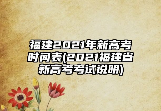 福建2021年新高考時(shí)間表(2021福建省新高考考試說(shuō)明)