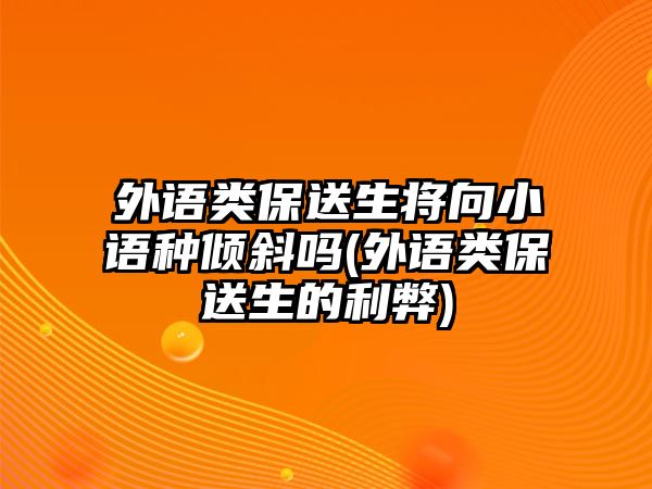 外語類保送生將向小語種傾斜嗎(外語類保送生的利弊)