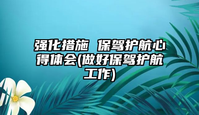 強(qiáng)化措施 保駕護(hù)航心得體會(huì)(做好保駕護(hù)航工作)