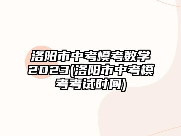 洛陽(yáng)市中考?？紨?shù)學(xué)2023(洛陽(yáng)市中考?？伎荚嚂r(shí)間)