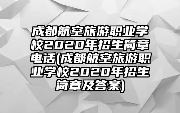 成都航空旅游職業(yè)學校2020年招生簡章電話(成都航空旅游職業(yè)學校2020年招生簡章及答案)