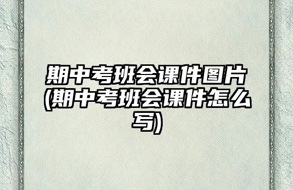 期中考班會(huì)課件圖片(期中考班會(huì)課件怎么寫(xiě))