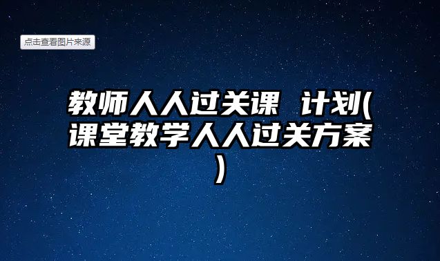 教師人人過關(guān)課 計劃(課堂教學(xué)人人過關(guān)方案)