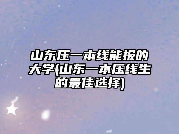 山東壓一本線能報的大學(xué)(山東一本壓線生的最佳選擇)