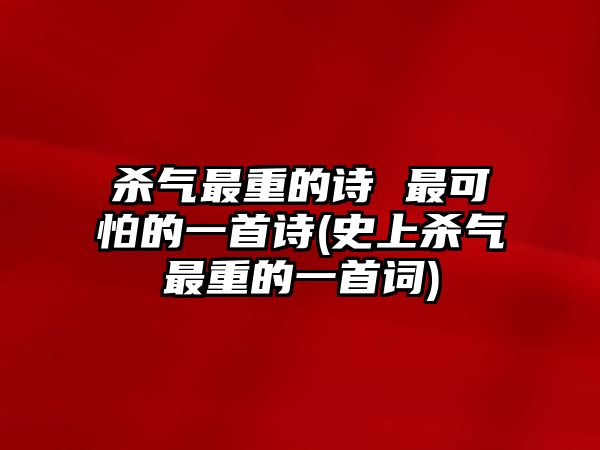 殺氣最重的詩 最可怕的一首詩(史上殺氣最重的一首詞)