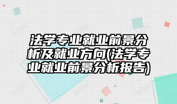 法學專業(yè)就業(yè)前景分析及就業(yè)方向(法學專業(yè)就業(yè)前景分析報告)