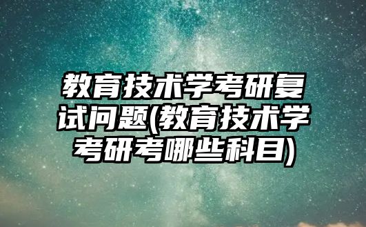 教育技術(shù)學考研復試問題(教育技術(shù)學考研考哪些科目)