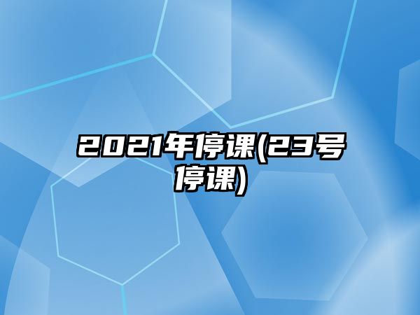 2021年停課(23號停課)