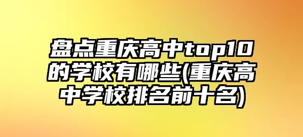 盤點重慶高中top10的學校有哪些(重慶高中學校排名前十名)