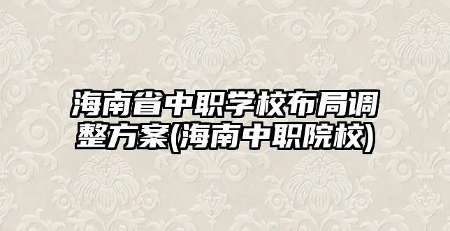 海南省中職學(xué)校布局調(diào)整方案(海南中職院校)