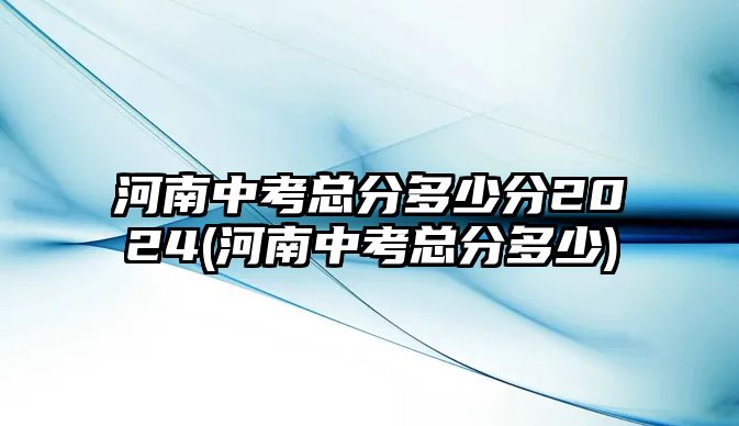 河南中考總分多少分2024(河南中考總分多少)