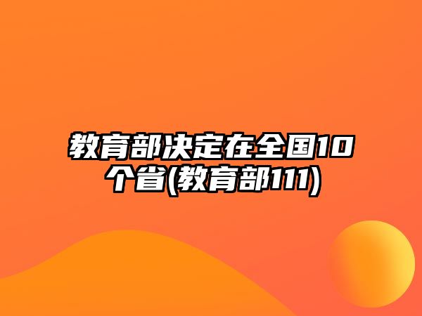 教育部決定在全國(guó)10個(gè)省(教育部111)