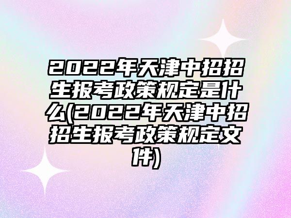 2022年天津中招招生報考政策規(guī)定是什么(2022年天津中招招生報考政策規(guī)定文件)