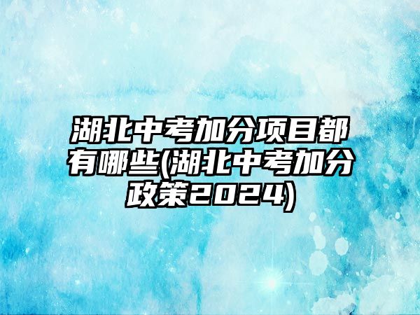 湖北中考加分項(xiàng)目都有哪些(湖北中考加分政策2024)