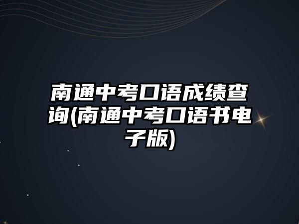 南通中考口語(yǔ)成績(jī)查詢(南通中考口語(yǔ)書電子版)